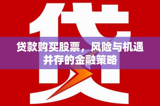 云和贷款购买股票，风险与机遇并存的金融策略