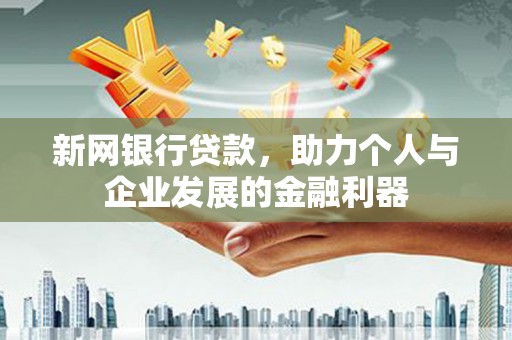 云和新网银行贷款，助力个人与企业发展的金融利器