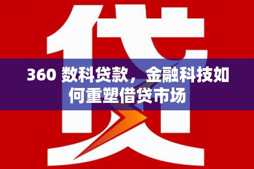云和360 数科贷款，金融科技如何重塑借贷市场