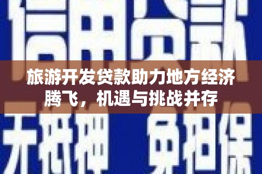 云和旅游开发贷款助力地方经济腾飞，机遇与挑战并存