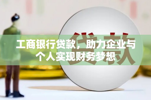 云和工商银行贷款，助力企业与个人实现财务梦想