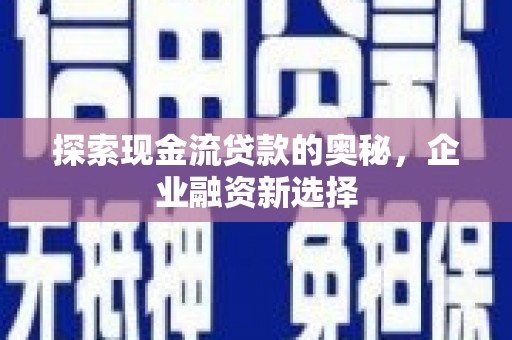 云和探索现金流贷款的奥秘，企业融资新选择
