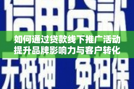 云和如何通过贷款线下推广活动提升品牌影响力与客户转化率