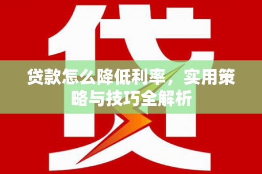 云和贷款怎么降低利率，实用策略与技巧全解析