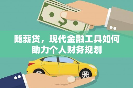 云和随薪贷，现代金融工具如何助力个人财务规划