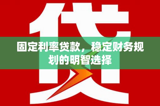 云和固定利率贷款，稳定财务规划的明智选择