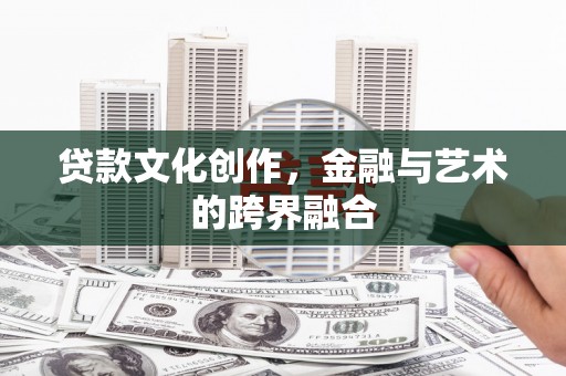 云和贷款文化创作，金融与艺术的跨界融合