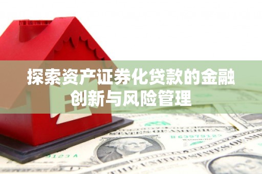 云和探索资产证券化贷款的金融创新与风险管理