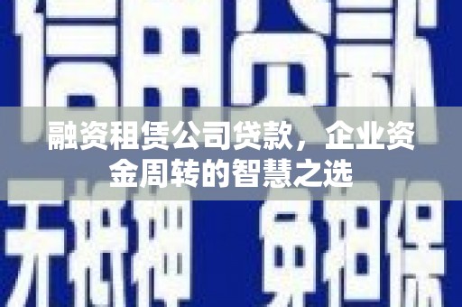 云和融资租赁公司贷款，企业资金周转的智慧之选
