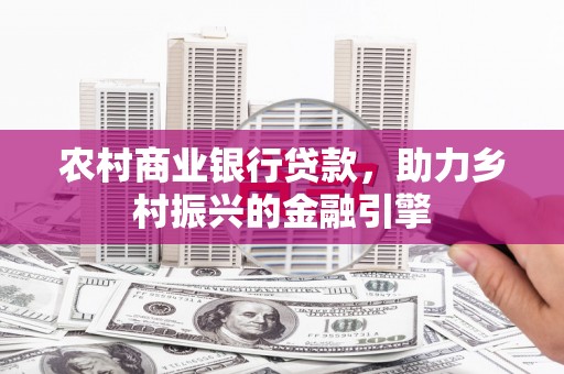 云和农村商业银行贷款，助力乡村振兴的金融引擎