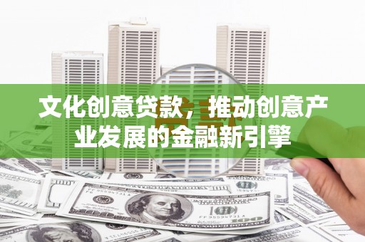 云和文化创意贷款，推动创意产业发展的金融新引擎