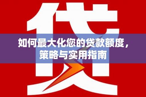 云和如何最大化您的贷款额度，策略与实用指南