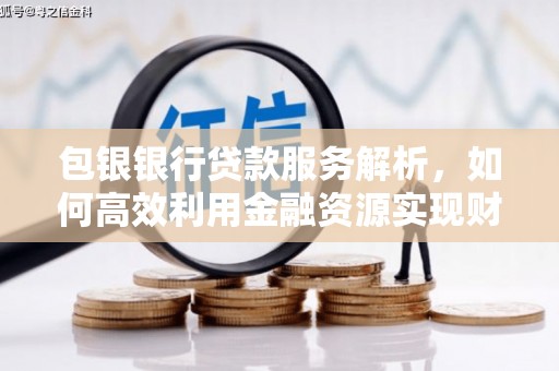 云和包银银行贷款服务解析，如何高效利用金融资源实现财富增长