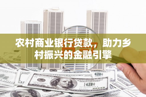 云和农村商业银行贷款，助力乡村振兴的金融引擎