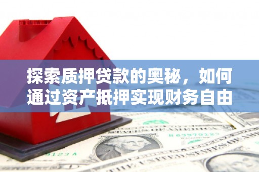 云和探索质押贷款的奥秘，如何通过资产抵押实现财务自由