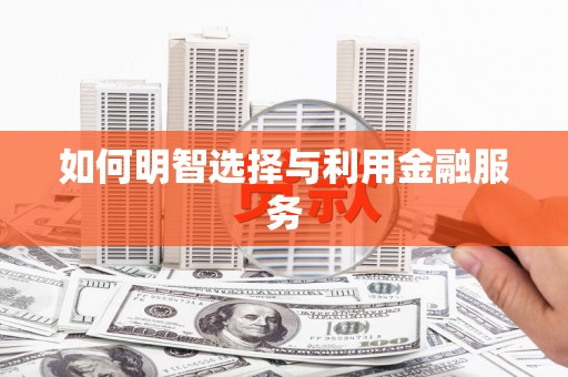 云和如何明智选择与利用金融服务