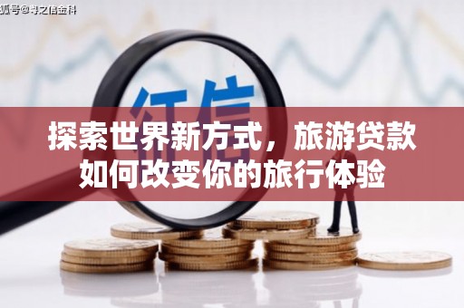 云和探索世界新方式，旅游贷款如何改变你的旅行体验