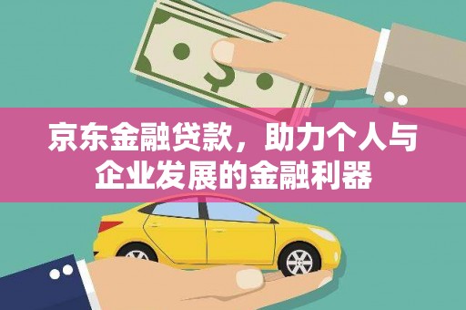 云和京东金融贷款，助力个人与企业发展的金融利器