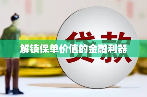 云和解锁保单价值的金融利器