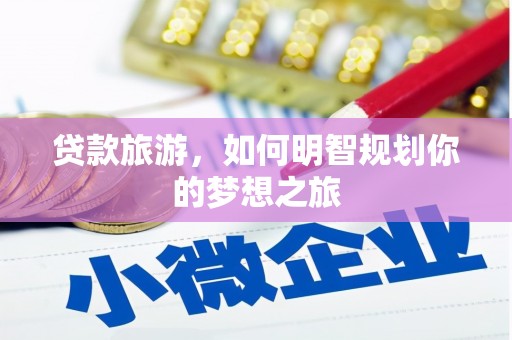 云和贷款旅游，如何明智规划你的梦想之旅