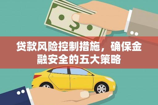 云和贷款风险控制措施，确保金融安全的五大策略