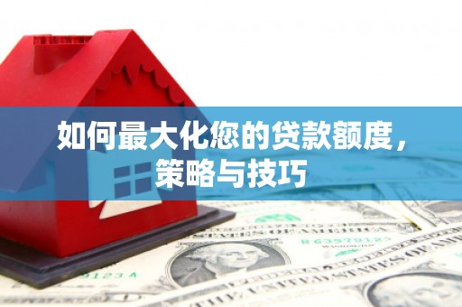云和如何最大化您的贷款额度，策略与技巧
