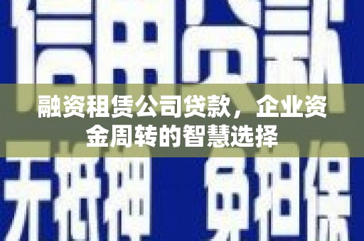 云和融资租赁公司贷款，企业资金周转的智慧选择