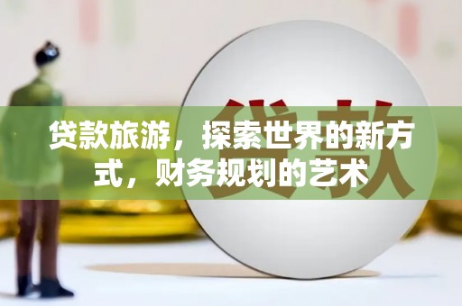 云和贷款旅游，探索世界的新方式，财务规划的艺术