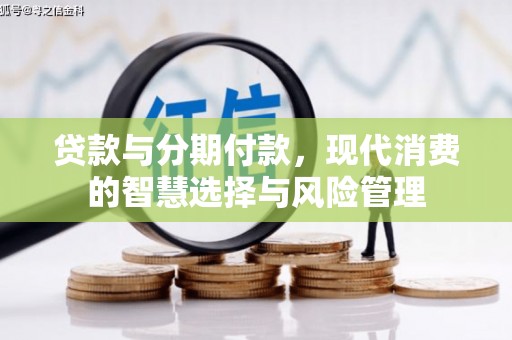云和贷款与分期付款，现代消费的智慧选择与风险管理
