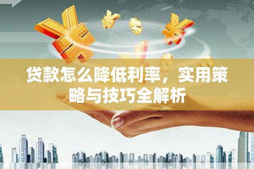 云和贷款怎么降低利率，实用策略与技巧全解析