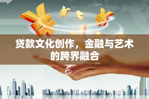 云和贷款文化创作，金融与艺术的跨界融合