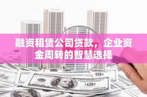 云和融资租赁公司贷款，企业资金周转的智慧选择