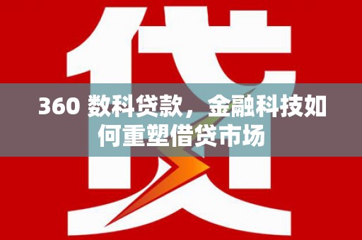 云和360 数科贷款，金融科技如何重塑借贷市场