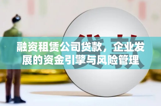 云和融资租赁公司贷款，企业发展的资金引擎与风险管理