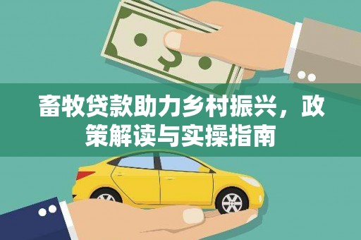 云和畜牧贷款助力乡村振兴，政策解读与实操指南