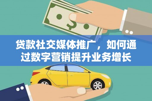 云和贷款社交媒体推广，如何通过数字营销提升业务增长