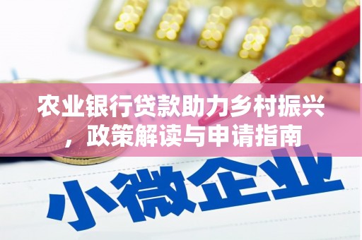 云和农业银行贷款助力乡村振兴，政策解读与申请指南