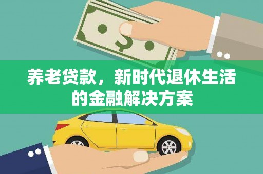 云和养老贷款，新时代退休生活的金融解决方案