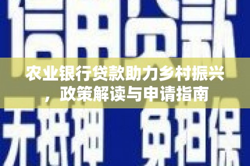 云和农业银行贷款助力乡村振兴，政策解读与申请指南
