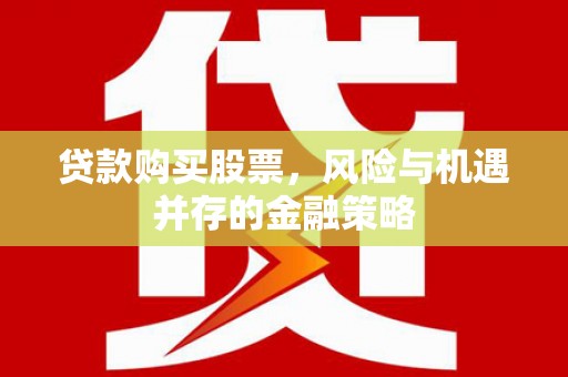 云和贷款购买股票，风险与机遇并存的金融策略