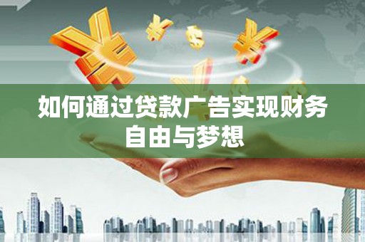 云和如何通过贷款广告实现财务自由与梦想