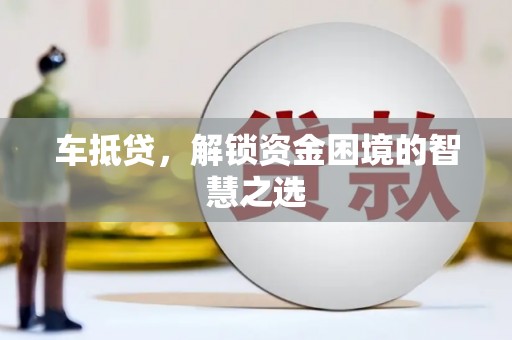 云和车抵贷，解锁资金困境的智慧之选