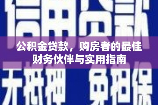 云和公积金贷款，购房者的最佳财务伙伴与实用指南