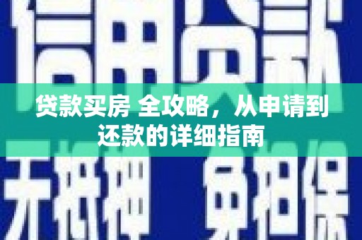 云和贷款买房 全攻略，从申请到还款的详细指南
