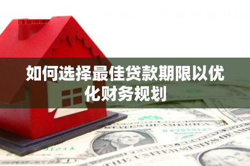 云和如何选择最佳贷款期限以优化财务规划