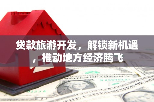 云和贷款旅游开发，解锁新机遇，推动地方经济腾飞