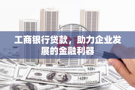 云和工商银行贷款，助力企业发展的金融利器