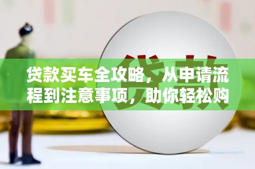 云和贷款买车全攻略，从申请流程到注意事项，助你轻松购车