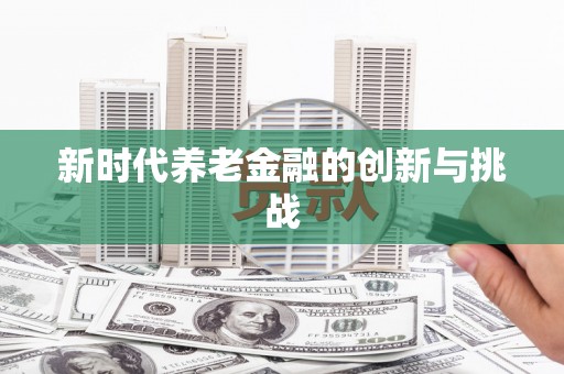 云和新时代养老金融的创新与挑战