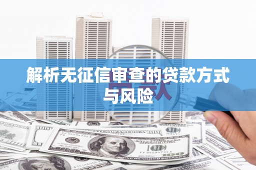 云和解析无征信审查的贷款方式与风险